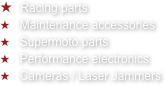  Racing parts&#10;   Maintenance accessories&#10;   Supermoto parts&#10;   Performance electronics&#10;   Cameras / Laser Jammers